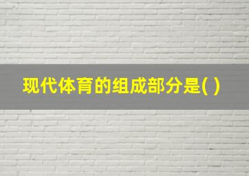 现代体育的组成部分是( )